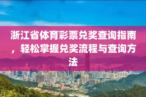 浙江省体育彩票兑奖查询指南，轻松掌握兑奖流程与查询方法