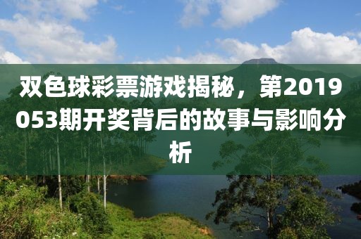 双色球彩票游戏揭秘，第2019053期开奖背后的故事与影响分析