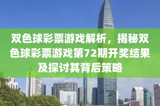 双色球彩票游戏解析，揭秘双色球彩票游戏第72期开奖结果及探讨其背后策略