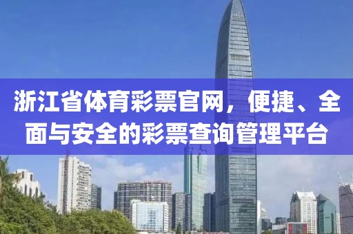 浙江省体育彩票官网，便捷、全面与安全的彩票查询管理平台