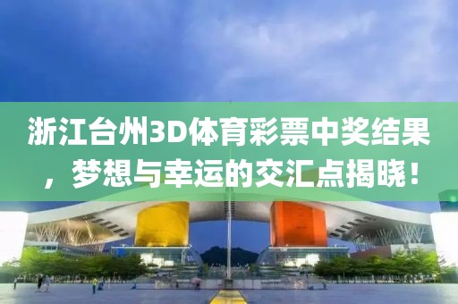 浙江台州3D体育彩票中奖结果，梦想与幸运的交汇点揭晓！