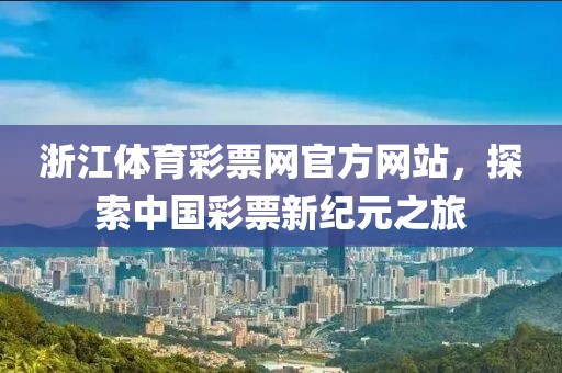 浙江体育彩票网官方网站，探索中国彩票新纪元之旅