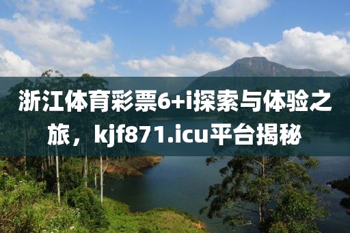 浙江体育彩票6+i探索与体验之旅，kjf871.icu平台揭秘