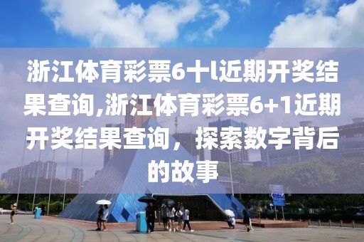 浙江体育彩票6十l近期开奖结果查询,浙江体育彩票6+1近期开奖结果查询，探索数字背后的故事