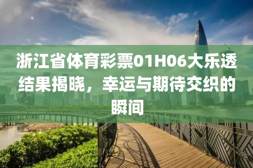 浙江省体育彩票01H06大乐透结果揭晓，幸运与期待交织的瞬间