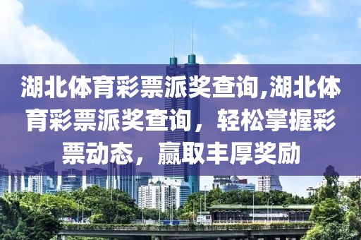 湖北体育彩票派奖查询,湖北体育彩票派奖查询，轻松掌握彩票动态，赢取丰厚奖励