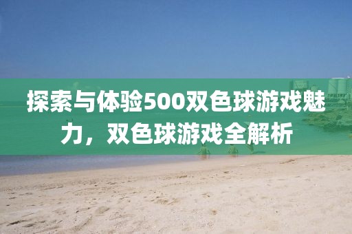 探索与体验500双色球游戏魅力，双色球游戏全解析