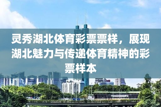 灵秀湖北体育彩票票样，展现湖北魅力与传递体育精神的彩票样本