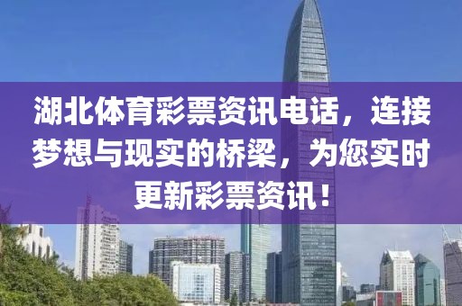 湖北体育彩票资讯电话，连接梦想与现实的桥梁，为您实时更新彩票资讯！