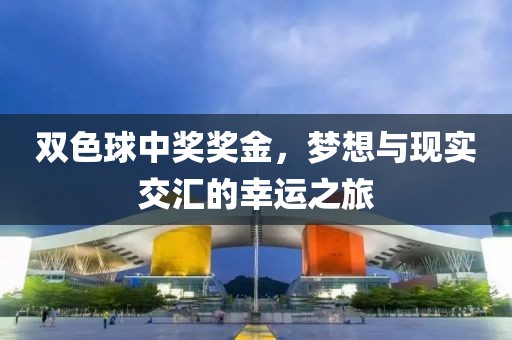 双色球中奖奖金，梦想与现实交汇的幸运之旅