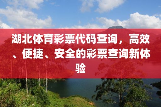 湖北体育彩票代码查询，高效、便捷、安全的彩票查询新体验