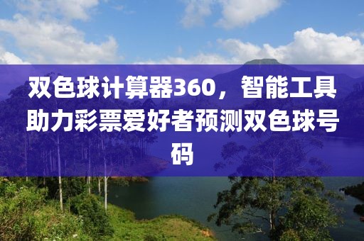 双色球计算器360，智能工具助力彩票爱好者预测双色球号码