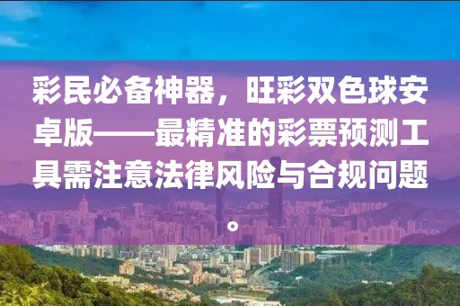 彩民必备神器，旺彩双色球安卓版——最精准的彩票预测工具需注意法律风险与合规问题。