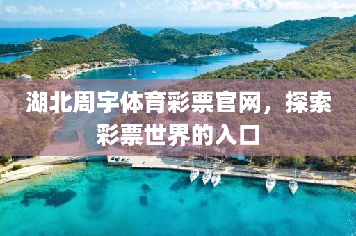 湖北周宇体育彩票官网，探索彩票世界的入口