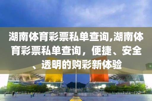 湖南体育彩票私单查询,湖南体育彩票私单查询，便捷、安全、透明的购彩新体验