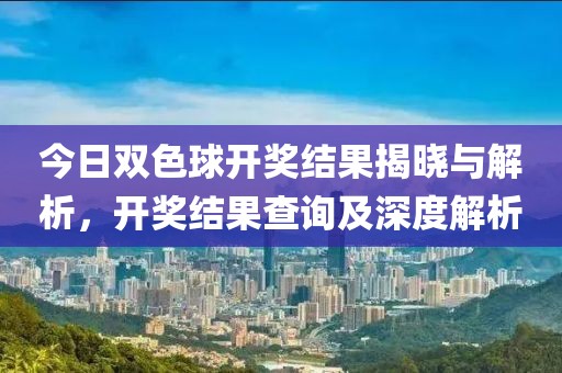 今日双色球开奖结果揭晓与解析，开奖结果查询及深度解析