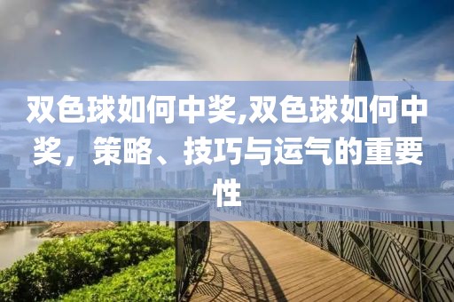 双色球如何中奖,双色球如何中奖，策略、技巧与运气的重要性