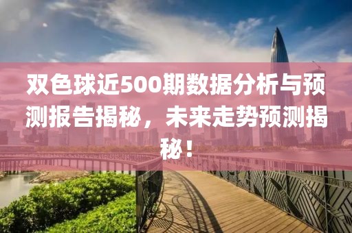 双色球近500期数据分析与预测报告揭秘，未来走势预测揭秘！