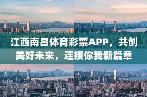 江西南昌体育彩票APP，共创美好未来，连接你我新篇章