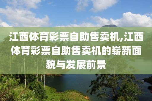 江西体育彩票自助售卖机,江西体育彩票自助售卖机的崭新面貌与发展前景