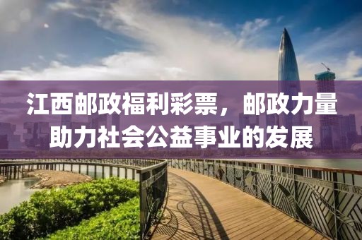 江西邮政福利彩票，邮政力量助力社会公益事业的发展