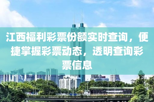 江西福利彩票份额实时查询，便捷掌握彩票动态，透明查询彩票信息