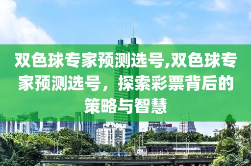 双色球专家预测选号,双色球专家预测选号，探索彩票背后的策略与智慧