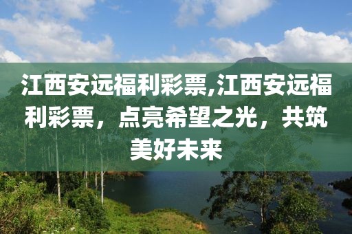 江西安远福利彩票,江西安远福利彩票，点亮希望之光，共筑美好未来